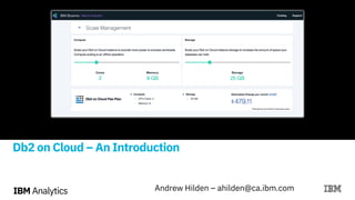 IBM Analytics Andrew Hilden – ahilden@ca.ibm.comIBM Analytics
Db2 on Cloud – An Introduction
 