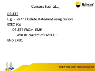 Cursors (contd...)
DELETE
E.g. - For the Delete statement using cursors
EXEC SQL
DELETE FROM EMP
WHERE current of EMPCUR
END EXEC.
 