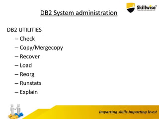 DB2 System administration
DB2 UTILITIES
– Check
– Copy/Mergecopy
– Recover
– Load
– Reorg
– Runstats
– Explain
 
