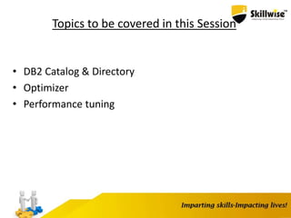 Topics to be covered in this Session
• DB2 Catalog & Directory
• Optimizer
• Performance tuning
 