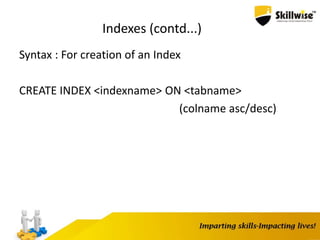 Indexes (contd...)
Syntax : For creation of an Index
CREATE INDEX <indexname> ON <tabname>
(colname asc/desc)
 