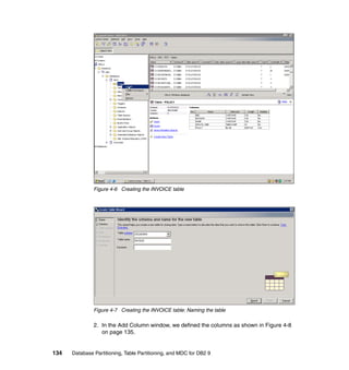 Figure 4-6 Creating the INVOICE table




               Figure 4-7 Creating the INVOICE table: Naming the table

               2. In the Add Column window, we defined the columns as shown in Figure 4-8
                  on page 135.


134   Database Partitioning, Table Partitioning, and MDC for DB2 9
 