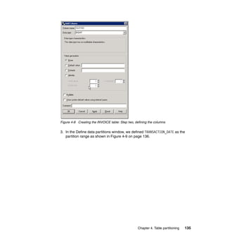 Figure 4-8 Creating the INVOICE table: Step two, defining the columns

3. In the Define data partitions window, we defined TRANSACTION_DATE as the
   partition range as shown in Figure 4-9 on page 136.




                                                  Chapter 4. Table partitioning   135
 