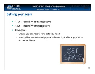 Click to edit Master title style

Setting your goals
• RPO – recovery point objective
• RTO – recovery time objective
• Two goals:
• Ensure you can recover the data you need
• Minimal impact to running queries - balance your backup process
across partitions

43

 