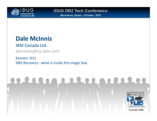 Click to edit Master title style

Dale McInnis
IBM Canada Ltd.
dmcinnis@ca.ibm.com
Session: D11
DB2 Recovery - what is inside this magic box.

78

 