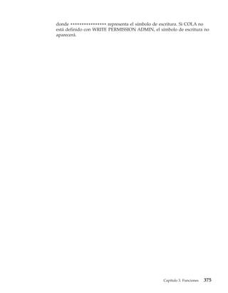 donde **************** representa el símbolo de escritura. Si COLA no
está definido con WRITE PERMISSION ADMIN, el símbolo de escritura no
aparecerá.




                                                Capítulo 3. Funciones   375
 