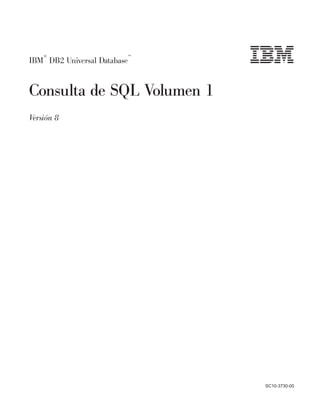 ®                    ™
IBM DB2 Universal Database


Consulta de SQL Volumen 1
Versión 8




                             SC10-3730-00
 