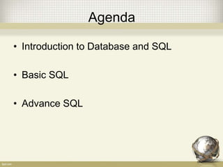 Agenda
• Introduction to Database and SQL
• Basic SQL
• Advance SQL
 