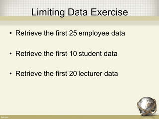 Limiting Data Exercise
• Retrieve the first 25 employee data
• Retrieve the first 10 student data
• Retrieve the first 20 lecturer data
 