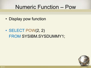 Numeric Function – Pow
• Display pow function
• SELECT POW(2, 2)
FROM SYSIBM.SYSDUMMY1;
 
