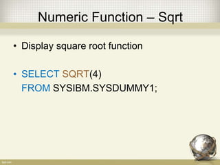 Numeric Function – Sqrt
• Display square root function
• SELECT SQRT(4)
FROM SYSIBM.SYSDUMMY1;
 