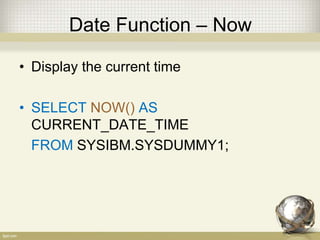 Date Function – Now
• Display the current time
• SELECT NOW() AS
CURRENT_DATE_TIME
FROM SYSIBM.SYSDUMMY1;
 