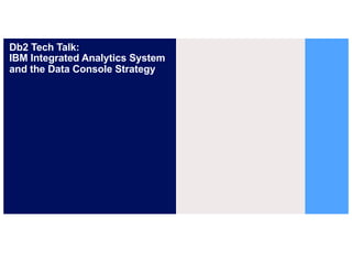 Db2 Tech Talk:
IBM Integrated Analytics System
and the Data Console Strategy
 