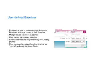 User-defined Baselines
• Enables the user to browse existing Automatic
Baselines and save copies of their favorites
• Multiple saved baselines supported
• User names each saved baseline
• Saved baselines are only deleted by user, not by
pruning
• User can specify a saved baseline to show as
“normal” and used for Smart Alerts
40
 