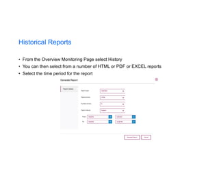 Historical Reports
• From the Overview Monitoring Page select History
• You can then select from a number of HTML or PDF or EXCEL reports
• Select the time period for the report
 
