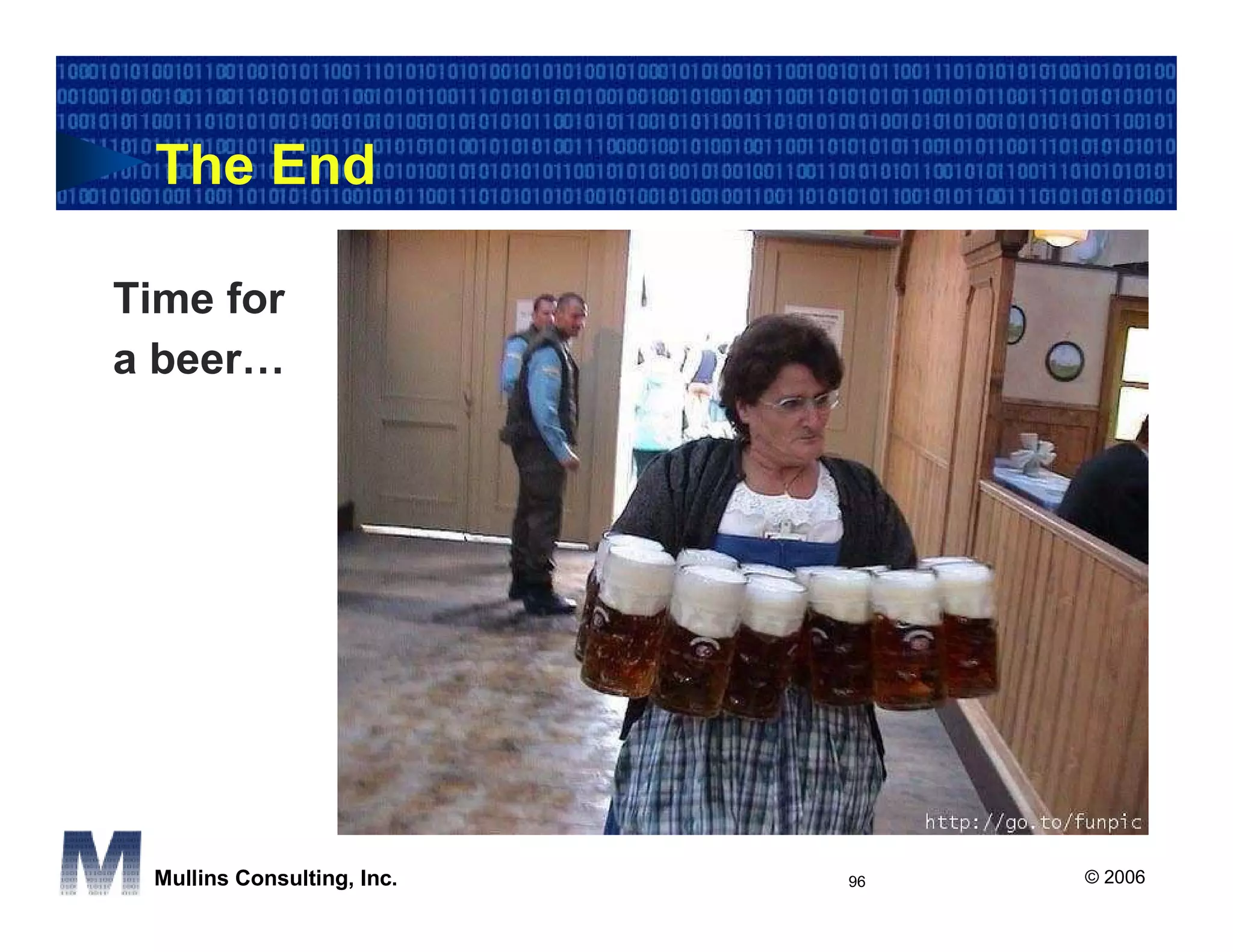 The End

Time for
a beer…




 Mullins Consulting, Inc.   96   © 2006
 