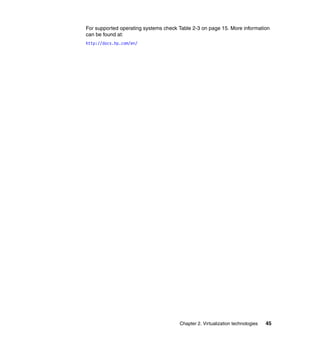 Chapter 2. Virtualization technologies 45
For supported operating systems check Table 2-3 on page 15. More information
can be found at:
http://docs.hp.com/en/
 