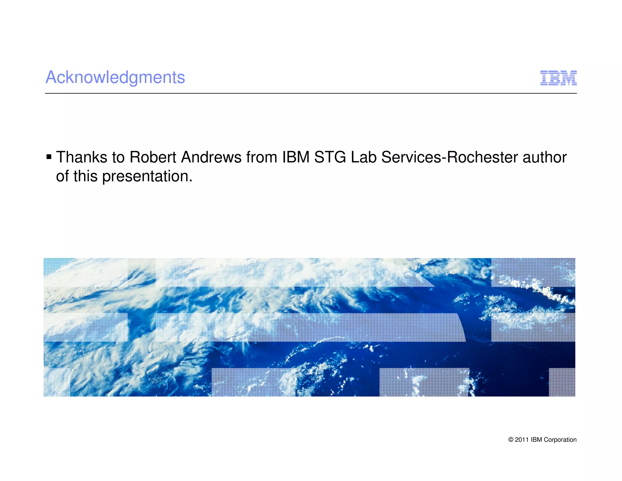 Acknowledgments



 Thanks to Robert Andrews from IBM STG Lab Services-Rochester author
 of this presentation.




                                                            © 2011 IBM Corporation
 