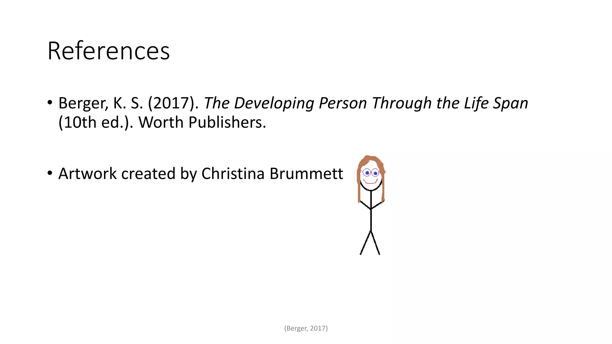 References
• Berger, K. S. (2017). The Developing Person Through the Life Span
(10th ed.). Worth Publishers.
• Artwork created by Christina Brummett
(Berger, 2017)
 