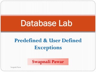 Database Lab
Swapnali Pawar
Predefined & User Defined
Exceptions
Swapnali Pawar
 