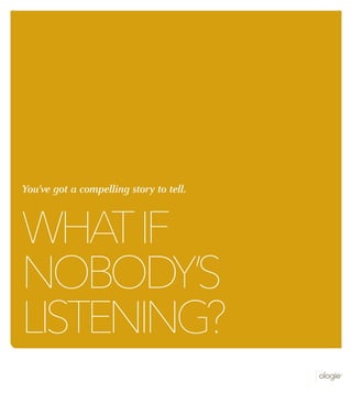 Whatif
nobody’s
listening?
You’ve got a compelling story to tell.
 