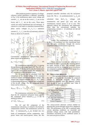 Ali Mehri, DaryooshNazarpour/ International Journal of Engineering Research and
                      Applications (IJERA) ISSN: 2248-9622 www.ijera.com
                          Vol. 3, Issue 2, March -April 2013, pp.637-643
        After producing positive sequence of voltage,               proposed controller calculates only the real-power
reference current generation is obtained. According                 losses [8]. The α – β coordinatecurrents       i cα , i cβ are
to Fig. 4, the instantaneous space vector voltage and
currentv a , i a are set on the a-axis,v b , i b are on the         calculated     from    the v α , v β   voltages        with

b-axis, and v c , i c are on the c-axis. These space                instantaneous real power ( p ) only and the
                                                                    instantaneous reactive power is set to zero. This
vectors are easily transformed into α-β stationary. It
                                                                    approach reduces the calculations and implements
consists in a real matrix to transform measured three-
                                                                    better than the conventional methods; the
phase     source      voltages      (v a , v b ,v c )   andsource   compensating currents α – β coordinate are derived
                                                                    by using equation
currents ( i a , i b , i c ) into the α-β stationary reference
frame as shown in (7) and (8).                                      i c       1         v      v   p
                                                                      2                 v       v    0 
                                                                                                                            (12)
                                                                    i c   v   v 
                                                                                       2
                                                                                                      
          1              1      1 
                                       v a 
v     2               2       2                                     Finally, The compensation current references
v                                 vb                     (7)
      3                3      3                             in the α −β coordinates are then transformed back
          0                           v c 
                                        
                                  2 
                                                                    into the a-b-c coordinates through the inverse
                         2                                        simplified Clarke transformation as given by:
          1              1      1                                                      
                                       i a 
i     2               2       2                                             1     0 
i                                 ib                     (8)    i sa *              
      3                3      3                              *         2  1   3  i c 
                                       i c 
          0
                         2       2 
                                                                  i sb      3 2
                                                                                               
                                                                                         2  i c  
                                                                                                                     (13)
                                                                     i sc *              
Conventional instantaneous real-powerfor three-                      
phase circuit can be defined as                                                     1  3 
                                                                                   2
                                                                                        2 
𝑝 𝑎𝑐 = 𝑣 𝛼 𝑖 𝛼 + 𝑣 𝛽 𝑖 𝛽                                      (9)          These reference currents are subjected to a
                                                                    PSCPWM in order to generate the switching pattern
       The instantaneous real-power (𝑝 𝑎𝑐 ) is passing              for IGBT switches of MLI. The reference current
through Butterworth design based LPF. The LPF cut-                  waveforms and the six triangular carrier waveforms
off frequency 50 Hz that allows only the fundamental                are compared to generate the PSCPWM signals for a
signal to the active power section that calculates the              five-level CHBMLI.
AC components of the real-power losses.
       The DC-power loss is calculated from the                     IV. SIMULATION RESULTS
comparison of the dc-side voltage of the cascaded                            The operation of cascade multilevel inverter
multilevel inverter and desired reference voltage. The              for APF is evaluated by simulating the proposed
proportional integral-controller [𝐾 𝑝 = 1, 𝐾 𝑖 = 163,]              scheme in MATLAB Simulink. Three phase
is determining the dynamic response and settling time               uncontrolled converter with R-L elements towards
of the dc-side voltage. The DC component power                      their dc-side is used as non-linear load. Table II
losses can be written as                                            shows the simulation parameters.
                                          k 
pDC(loss)  v DC   ref     v DC   k p  i            (10)                  Table II.System parameters
                                           s 
                                                                     AC Source Line Voltage              25 k
                                                                           Frequency                    50 Hz
      The instantaneous real-power (p) is calculated                     Source Inductor               0.5 mH
from the AC component real-power losses and the
                                                                       Source Resistance                0.6 Ω
DC component power losses)PDC(Loss)(. It can be
                                                                     AC side Filter Inductance         10 mH
defined as follows
                                                                          DC Capacitor                5000 μF
p  pac  pDC (loss )                                        (11)      Carrier Frequency               3 KHz

       The AC and DC component of the                               The source-current detection control method by
instantaneous real power p is related to the harmonic               detecting the current through section III is adopted in
compensation currents. The instantaneous current on                 MLI. The performance of the APF is analyzed under
                                                                    various operating conditions via sinusoidal and
theα – β stationaryof i cα , i c are divided into two
                                      β                             distorted voltage source with load perturbation.
kinds of instantaneous current components: real-                    Simulation waveforms of the combined system in
power losses and reactive-power losses, but this                    two cases are given as below.



                                                                                                            640 | P a g e
 