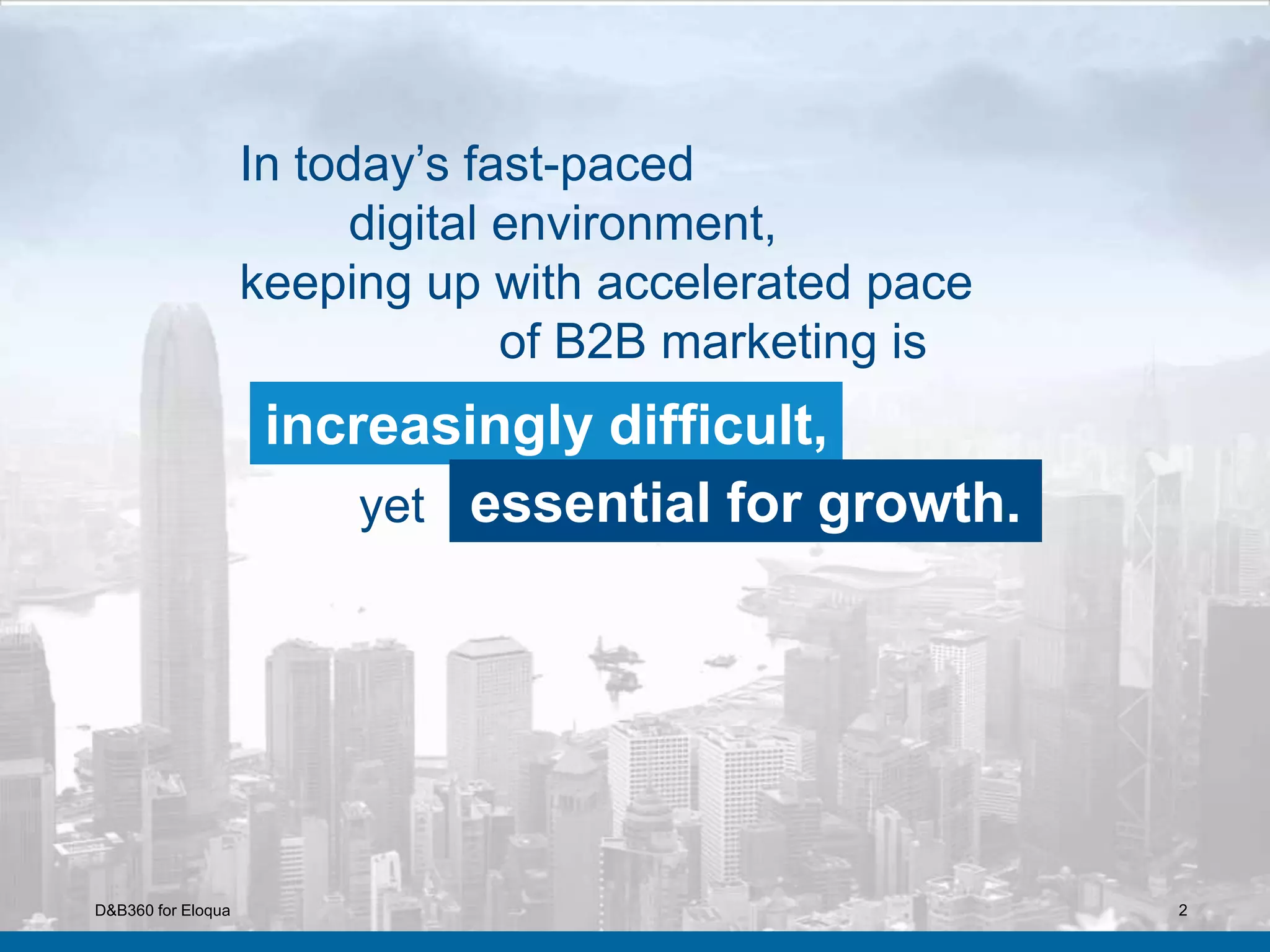 2
In today’s fast-paced
digital environment,
keeping up with accelerated pace
of B2B marketing is
increasingly difficult,
essential for growth.yet
D&B360 for Eloqua
 
