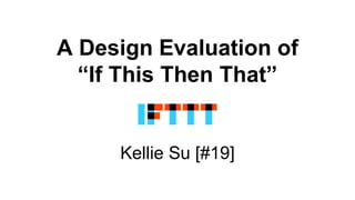 A Design Evaluation of
“If This Then That”
Kellie Su [#19]
 