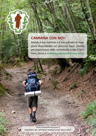 www.sentierofrancescano.it
PERIODICO DEL SENTIERO FRANCESCANO DELLA PACE
CAMMINA CON NOI!
Manda il tuo indirizzo e il tuo periodo di mag-
giore disponibilità nei prossimi mesi: stiamo
per organizzare delle camminate lungo il Sen-
tiero. Scrivi a sentiero@sentierofrancescano.it
 