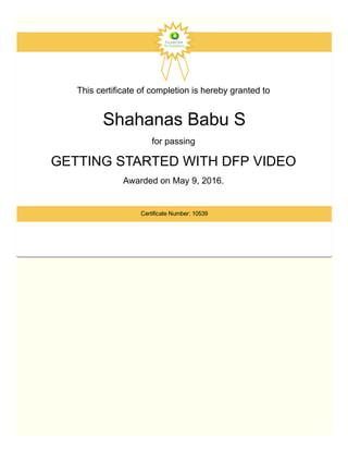This certificate of completion is hereby granted to 
Shahanas Babu S
for passing 
GETTING STARTED WITH DFP VIDEO 
Awarded on May 9, 2016. 
Certificate Number: 10539
 