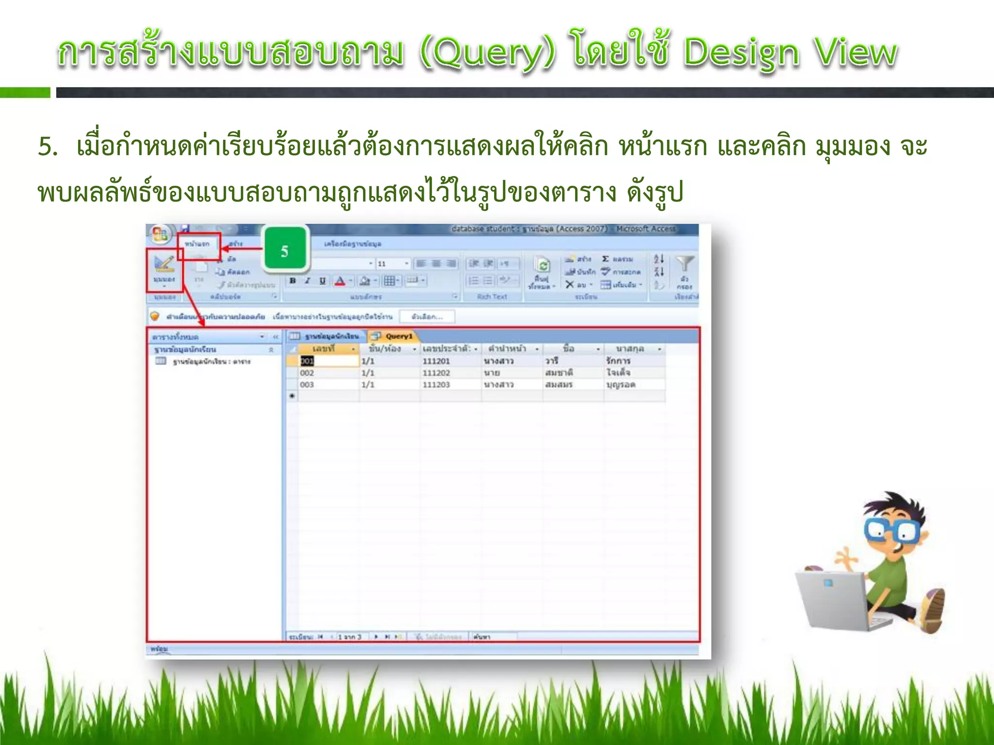 5. เมื่อกาหนดค่าเรียบร้อยแล้วต้องการแสดงผลให้คลิก หน้าแรก และคลิก มุมมอง จะ
พบผลลัพธ์ของแบบสอบถามถูกแสดงไว้ในรูปของตาราง ดังรูป
 