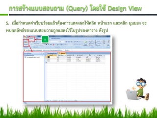 5. เมื่อกาหนดค่าเรียบร้อยแล้วต้องการแสดงผลให้คลิก หน้าแรก และคลิก มุมมอง จะ
พบผลลัพธ์ของแบบสอบถามถูกแสดงไว้ในรูปของตาราง ดังรูป
 