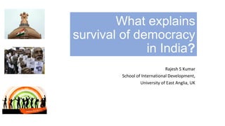 What explains
survival of democracy
in India?
Rajesh S Kumar
School of International Development,
University of East Anglia, UK
 