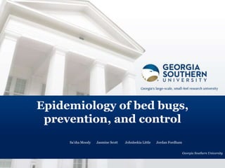 Epidemiology of bed bugs,
prevention, and control
Sa’sha Moody Jasmine Scott Johnleekia Little Jordan Fordham
Georgia Southern University
 