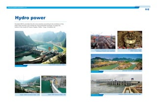 11-12
Hydro power
Sinosteel MECC provides the all-in-one solutions according to the conditions of the
water head and flow, and choose the most practicable proposal, to supply the
turbine in the model of Francis, Kaplan, Pelton, Turgo, Crossflow, etc
Xiaqiao 50MW Hydropower Station 2006 Changzhou 630mw Hydropower-complex 2009Xiaqiao 50MW Hydropower Station 2006
The Erection of Runner in Pingban
405MW Hydropower Station
Bailongtan 6X32MW Hydropower Station
Letan 600MW Hydropower Station
Overview of Powerhouse of the Changzhou
Hydropower-complex under construction
 