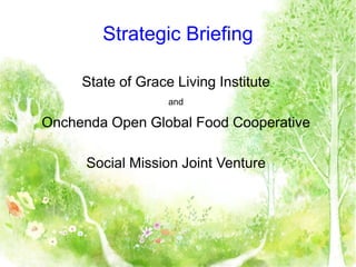 Strategic Briefing
State of Grace Living Institute
and
Onchenda Open Global Food Cooperative
Social Mission Joint Venture
 