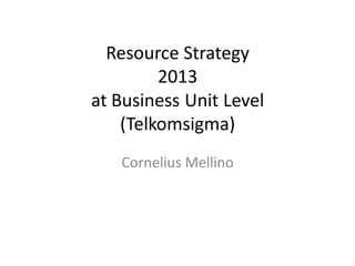 Resource Strategy
2013
at Business Unit Level
(Telkomsigma)
Cornelius Mellino
 