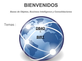 BIENVENIDOS
   Bases de Objetos, Business Intelligence y Consolidaciones




Temas :
                          DB4O
                              &

                           BIRT
 