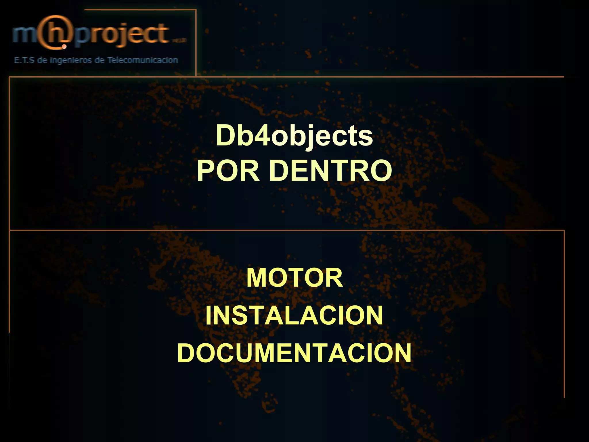 Db4objects
 POR DENTRO


    MOTOR
 INSTALACION
DOCUMENTACION
 