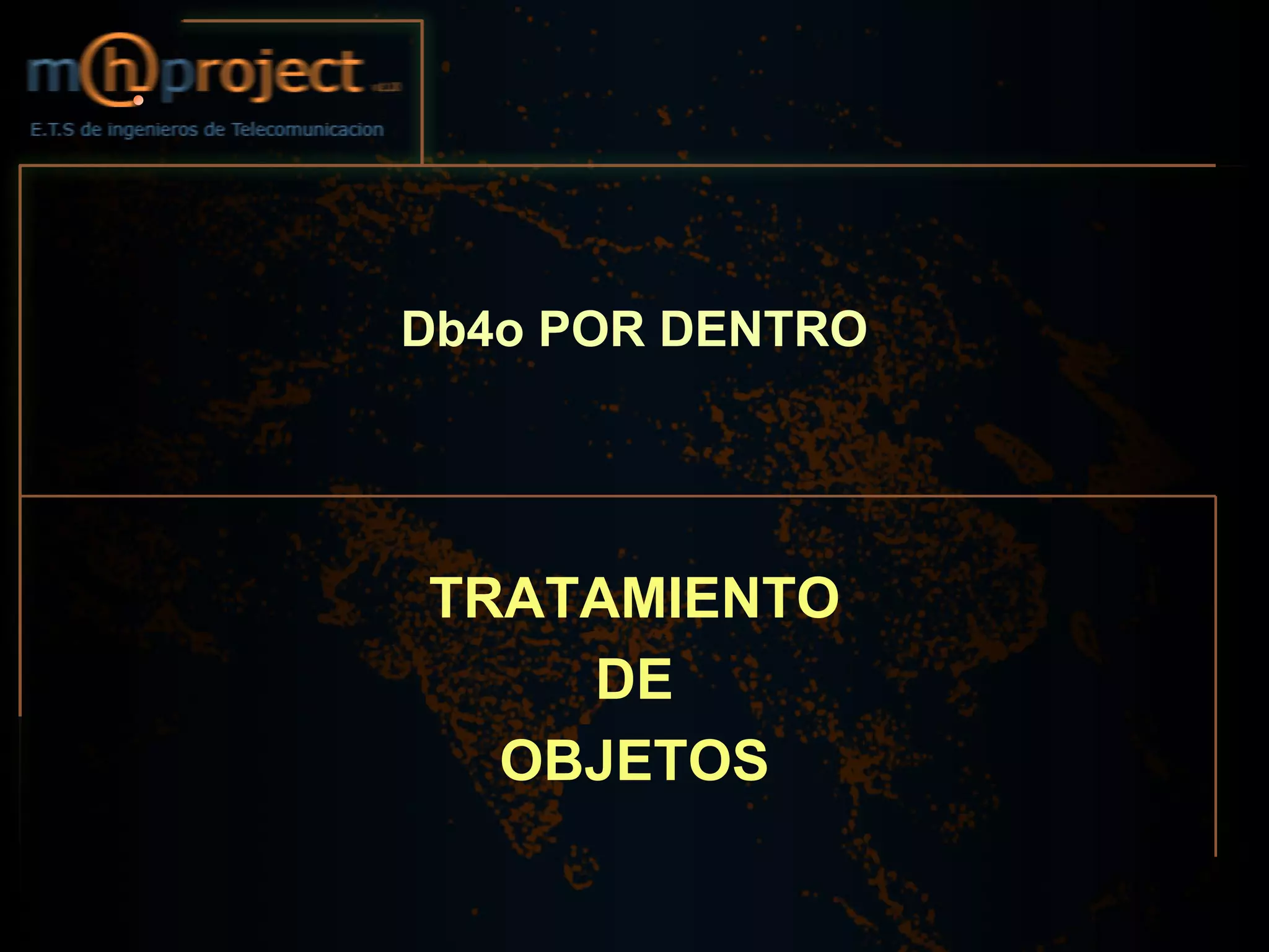 Db4o POR DENTRO




TRATAMIENTO
    DE
  OBJETOS
 