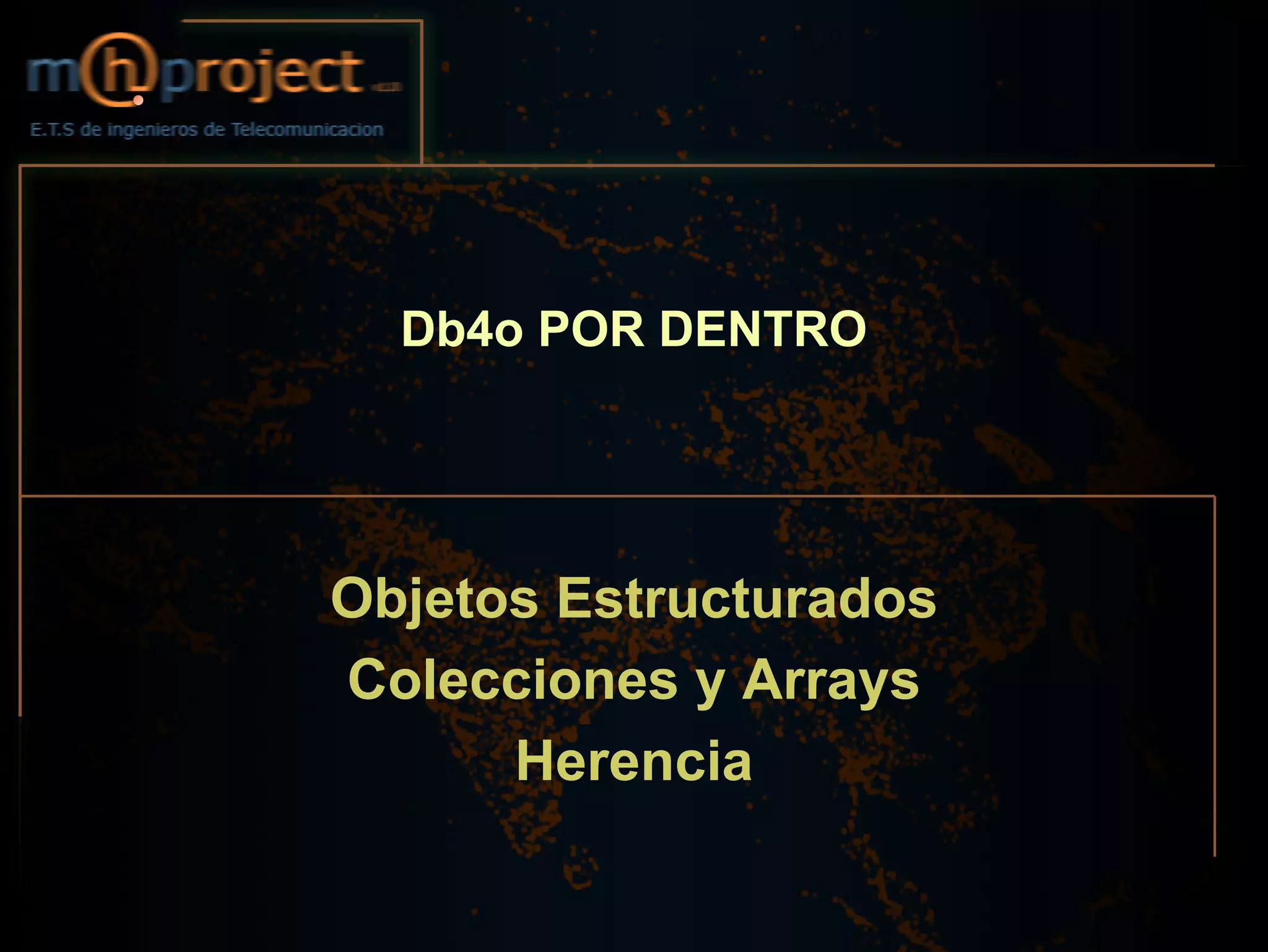Db4o POR DENTRO




Objetos Estructurados
Colecciones y Arrays
      Herencia
 