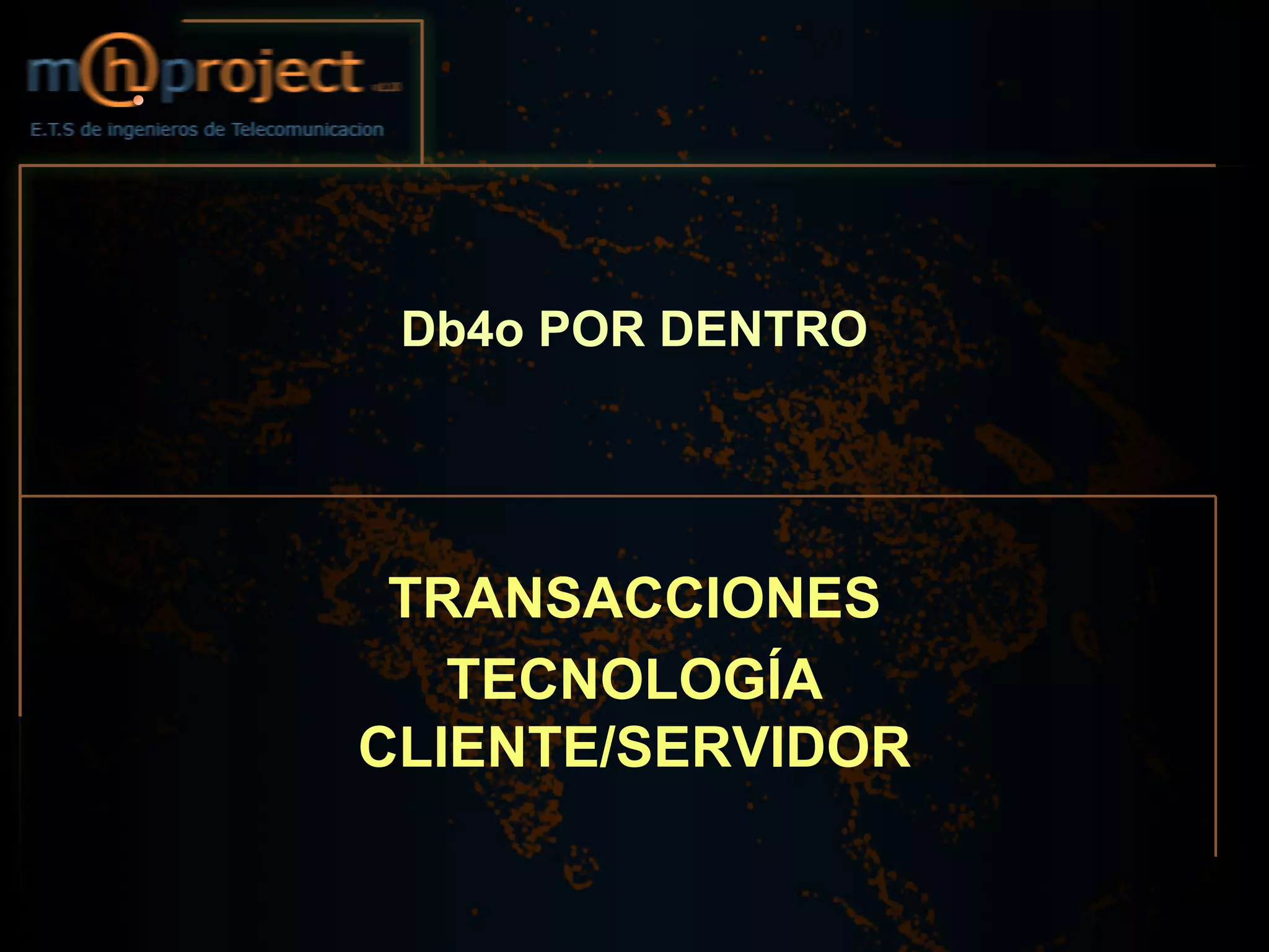 Db4o POR DENTRO




 TRANSACCIONES
   TECNOLOGÍA
CLIENTE/SERVIDOR
 