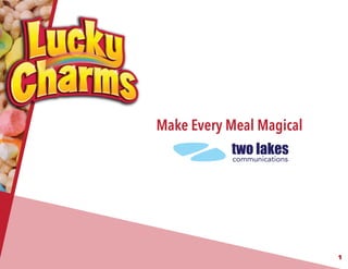 1
Research Director: Rachel Burns
Account Director: Mitchel Wrobel
Creative Director: Madison Amboian
Creative Director: Sydney McGinnis
Media Director: Stephanie Qadir
PR and Promotions Director: Mary Mulcahy
MakeEveryMealMagical
Make Every Meal Magical
two lakes
communications
 