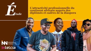 L’attractivité professionnelle du
continent africain auprès des
diplômés et cadres de la diasporatudeÉ
 