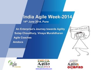 India Agile Week-2014
14th June 2014, Pune
An Enterprise's Journey towards Agility
Sutap Choudhury, Vinaya Muralidharan
Agile Coaches
Amdocs
www.agileinbusiness.com
 