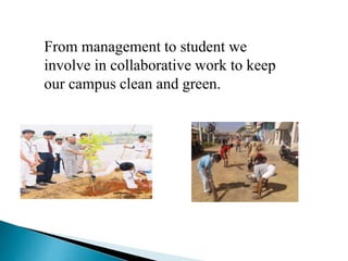 From management to student we
involve in collaborative work to keep
our campus clean and green.
 