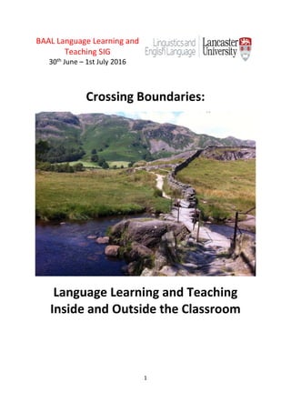1
BAAL Language Learning and
Teaching SIG
30th June – 1st July 2016
Crossing Boundaries:
Language Learning and Teaching
Inside and Outside the Classroom
 