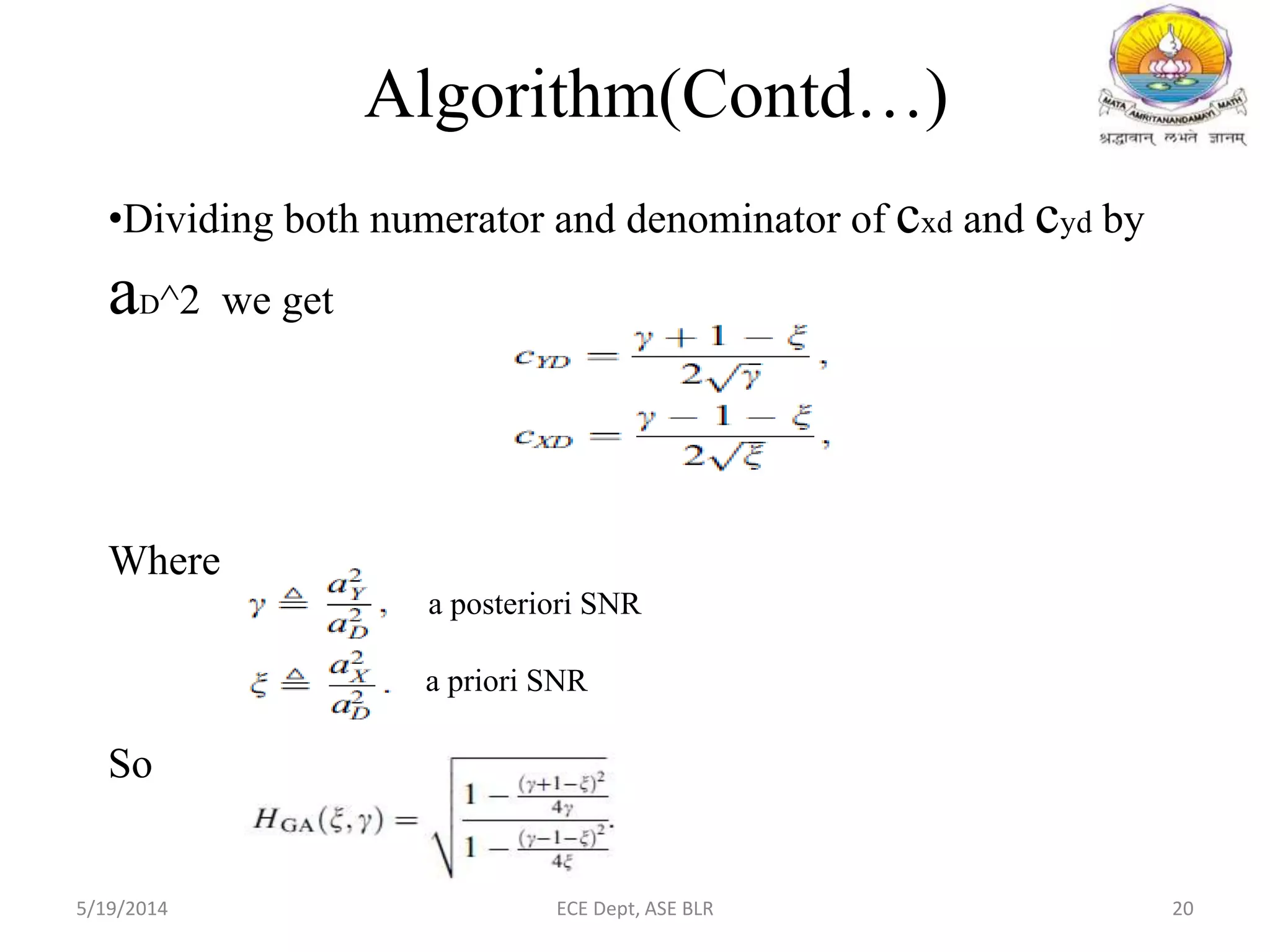 •Dividing both numerator and denominator of cxd and cyd by
aD^2 we get
Where
a posteriori SNR
a priori SNR
So
Algorithm(Contd…)
5/19/2014 ECE Dept, ASE BLR 20
 