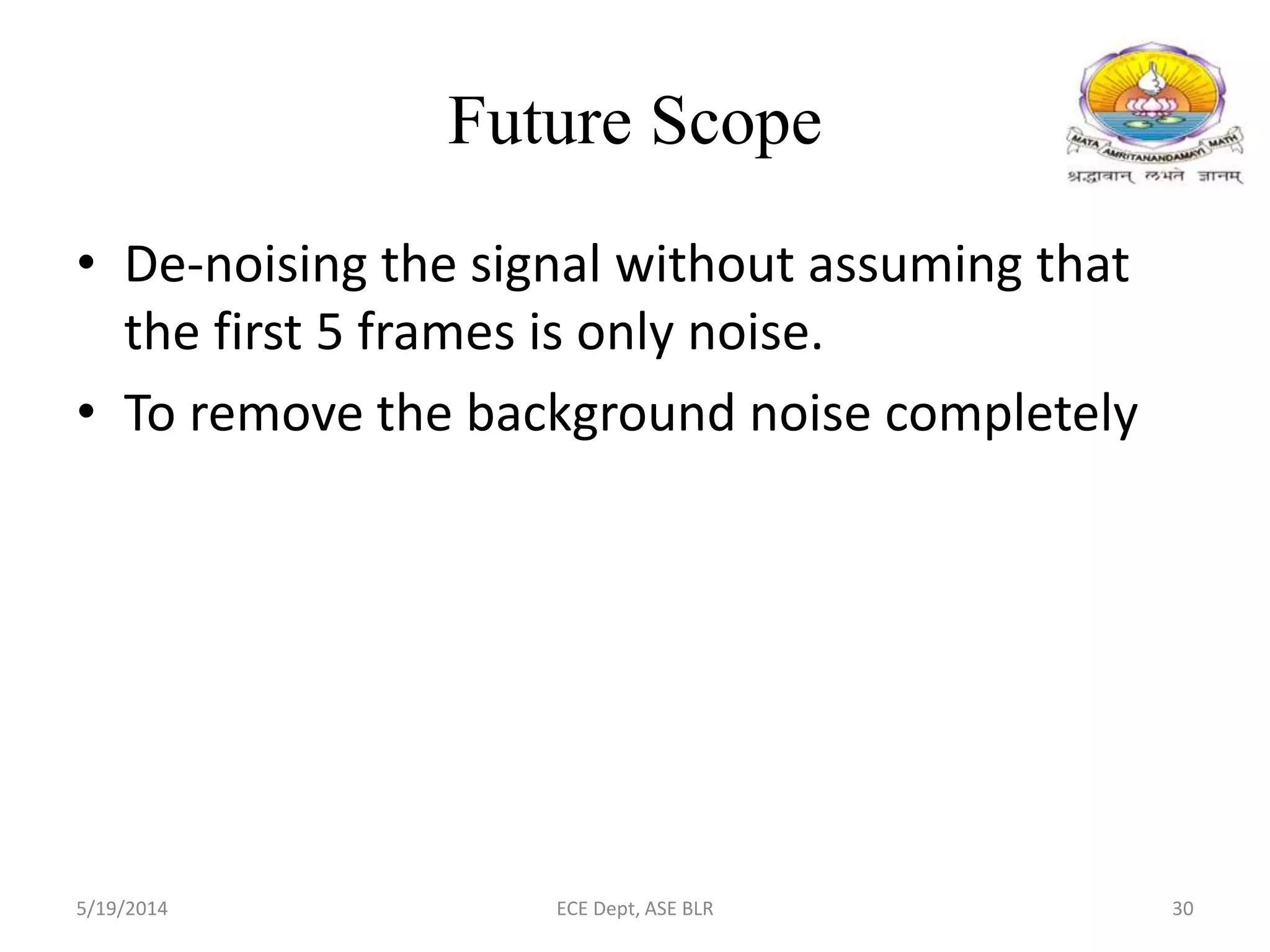 Future Scope
• De-noising the signal without assuming that
the first 5 frames is only noise.
• To remove the background noise completely
5/19/2014 ECE Dept, ASE BLR 30
 