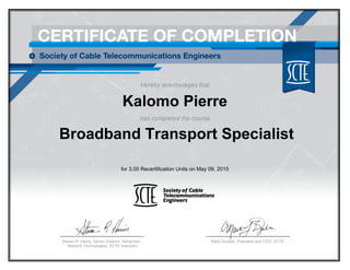 Kalomo Pierre
Broadband Transport Specialist
for 3.00 Recertification Units on May 09, 2015
Mark Dzuban, President and CEO, SCTESteven R. Harris, Senior Director, Advanced
Network Technologies, SCTE Instructor
 